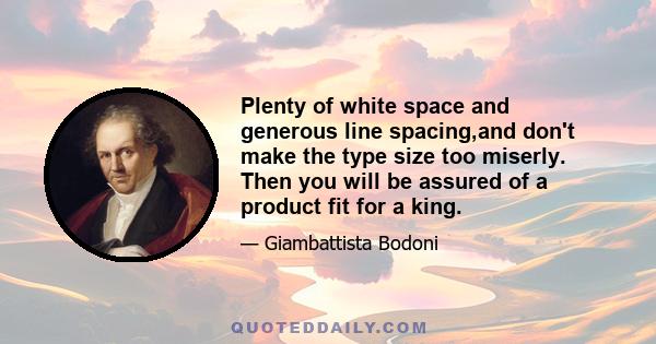 Plenty of white space and generous line spacing,and don't make the type size too miserly. Then you will be assured of a product fit for a king.