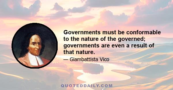 Governments must be conformable to the nature of the governed; governments are even a result of that nature.