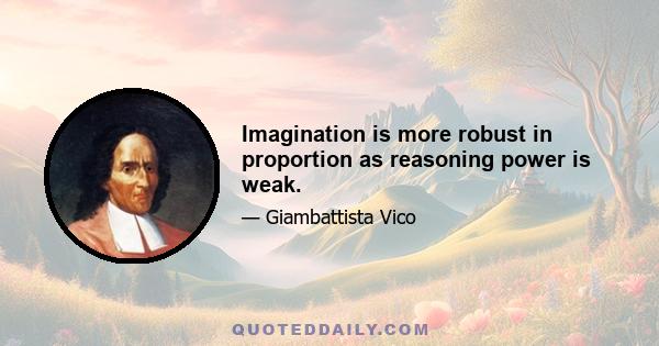 Imagination is more robust in proportion as reasoning power is weak.