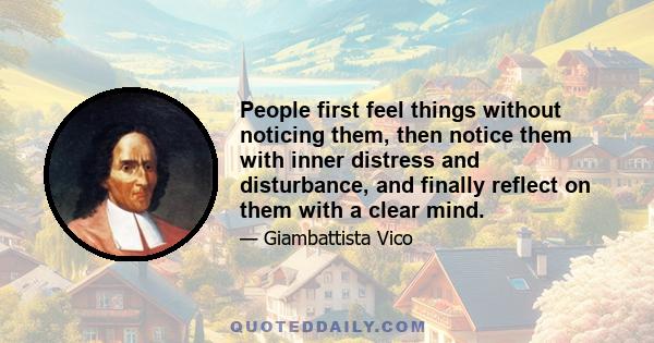 People first feel things without noticing them, then notice them with inner distress and disturbance, and finally reflect on them with a clear mind.