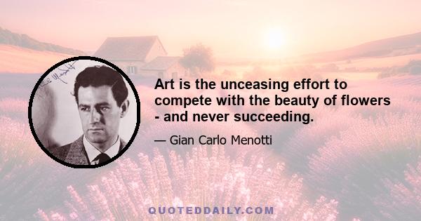 Art is the unceasing effort to compete with the beauty of flowers - and never succeeding.