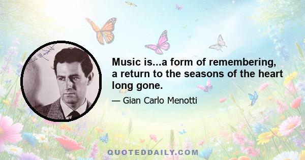 Music is...a form of remembering, a return to the seasons of the heart long gone.