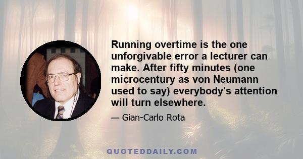 Running overtime is the one unforgivable error a lecturer can make. After fifty minutes (one microcentury as von Neumann used to say) everybody's attention will turn elsewhere.