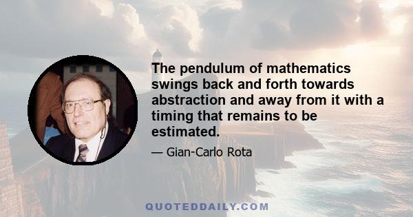 The pendulum of mathematics swings back and forth towards abstraction and away from it with a timing that remains to be estimated.