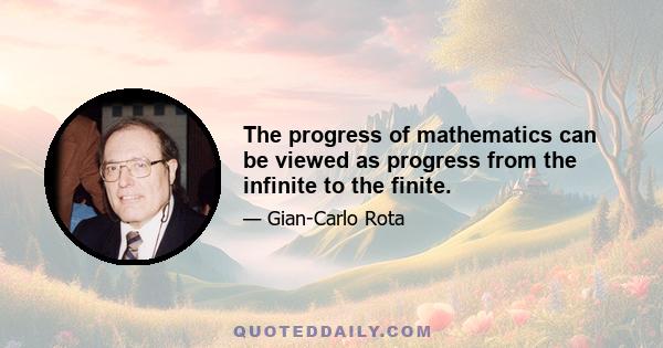 The progress of mathematics can be viewed as progress from the infinite to the finite.