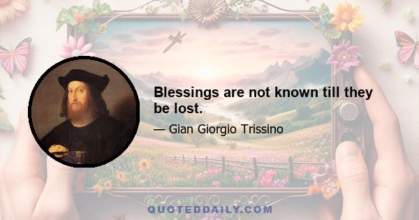 Blessings are not known till they be lost.