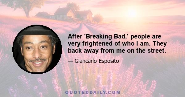 After 'Breaking Bad,' people are very frightened of who I am. They back away from me on the street.