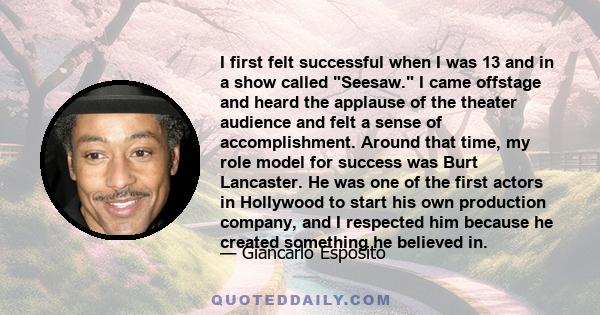 I first felt successful when I was 13 and in a show called Seesaw. I came offstage and heard the applause of the theater audience and felt a sense of accomplishment. Around that time, my role model for success was Burt