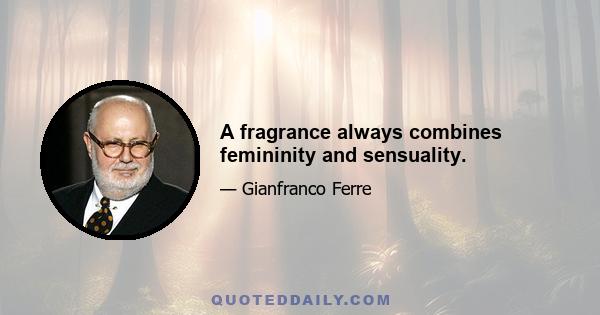 A fragrance always combines femininity and sensuality.