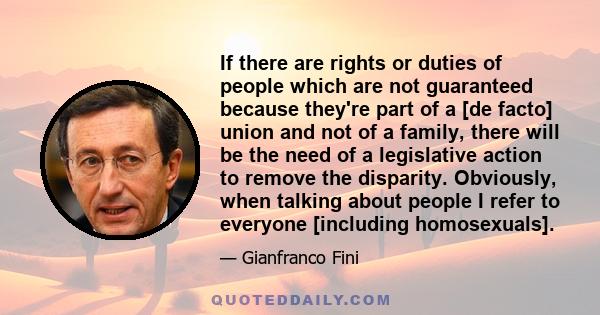 If there are rights or duties of people which are not guaranteed because they're part of a [de facto] union and not of a family, there will be the need of a legislative action to remove the disparity. Obviously, when