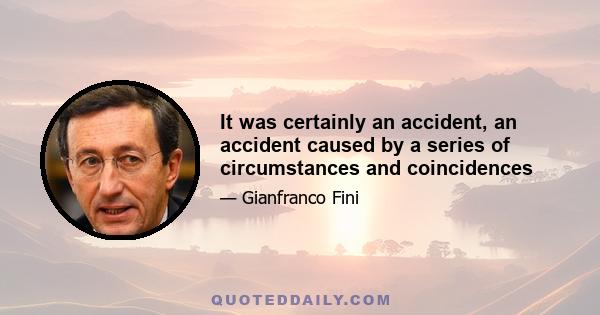 It was certainly an accident, an accident caused by a series of circumstances and coincidences