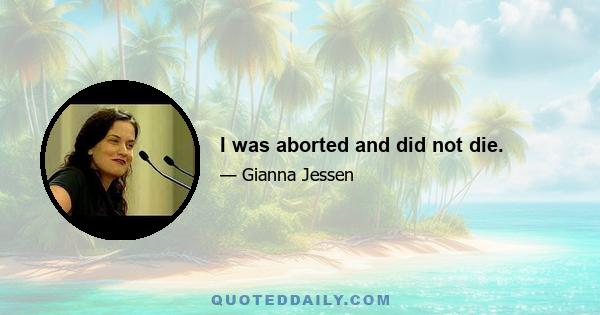 I was aborted and did not die.