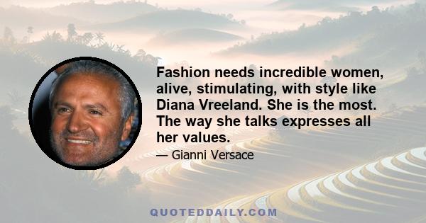 Fashion needs incredible women, alive, stimulating, with style like Diana Vreeland. She is the most. The way she talks expresses all her values.