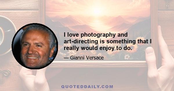 I love photography and art-directing is something that I really would enjoy to do.