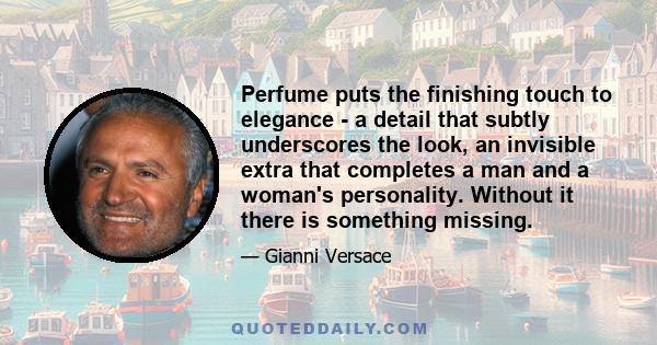 Perfume puts the finishing touch to elegance - a detail that subtly underscores the look, an invisible extra that completes a man and a woman's personality. Without it there is something missing.