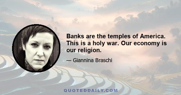 Banks are the temples of America. This is a holy war. Our economy is our religion.