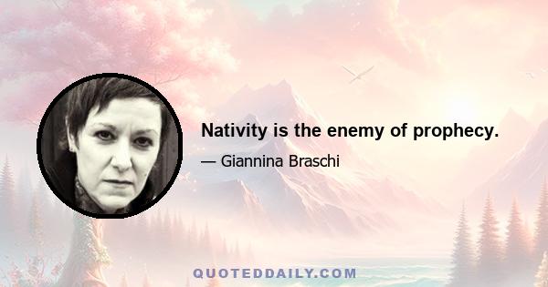 Nativity is the enemy of prophecy.