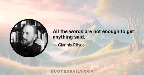 All the words are not enough to get anything said.