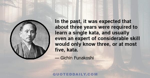 In the past, it was expected that about three years were required to learn a single kata, and usually even an expert of considerable skill would only know three, or at most five, kata.