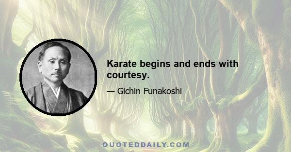 Karate begins and ends with courtesy.