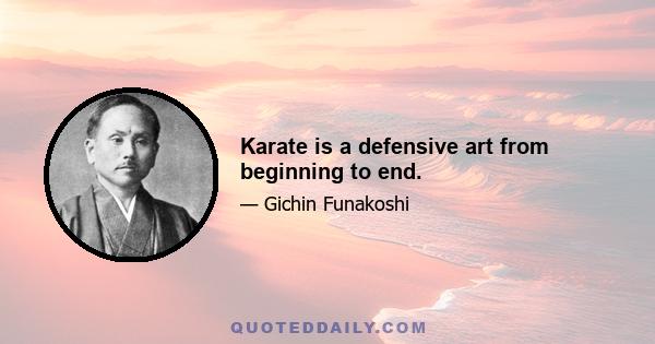 Karate is a defensive art from beginning to end.