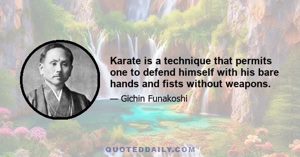 Karate is a technique that permits one to defend himself with his bare hands and fists without weapons.