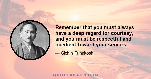 Remember that you must always have a deep regard for courtesy, and you must be respectful and obedient toward your seniors.