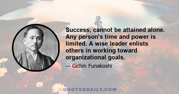 Success, cannot be attained alone. Any person's time and power is limited. A wise leader enlists others in working toward organizational goals.