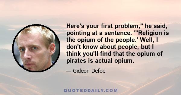 Here's your first problem, he said, pointing at a sentence. 'Religion is the opium of the people.' Well, I don't know about people, but I think you'll find that the opium of pirates is actual opium.