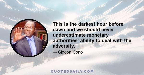 This is the darkest hour before dawn and we should never underestimate monetary authorities' ability to deal with the adversity.