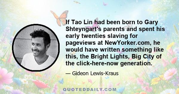 If Tao Lin had been born to Gary Shteyngart's parents and spent his early twenties slaving for pageviews at NewYorker.com, he would have written something like this, the Bright Lights, Big City of the click-here-now