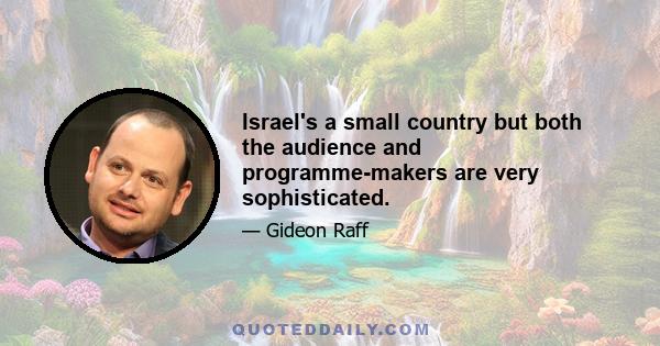 Israel's a small country but both the audience and programme-makers are very sophisticated.