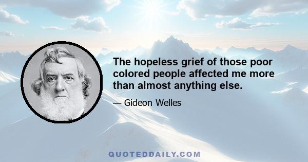 The hopeless grief of those poor colored people affected me more than almost anything else.