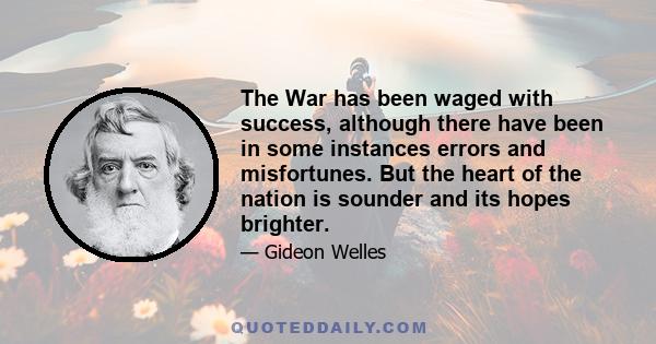 The War has been waged with success, although there have been in some instances errors and misfortunes. But the heart of the nation is sounder and its hopes brighter.