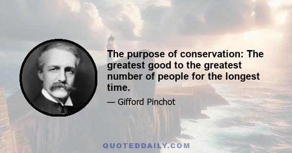 The purpose of conservation: The greatest good to the greatest number of people for the longest time.