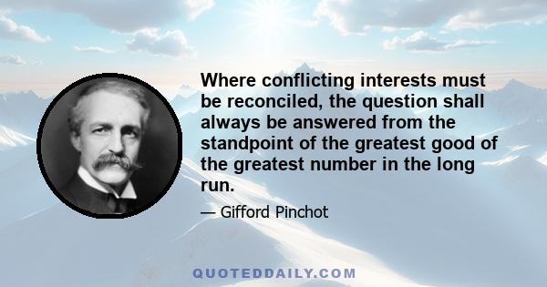 Where conflicting interests must be reconciled, the question shall always be answered from the standpoint of the greatest good of the greatest number in the long run.