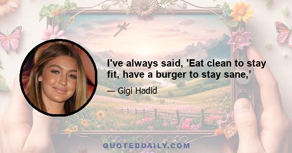 I've always said, 'Eat clean to stay fit, have a burger to stay sane,’