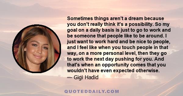 Sometimes things aren't a dream because you don't really think it's a possibility. So my goal on a daily basis is just to go to work and be someone that people like to be around. I just want to work hard and be nice to