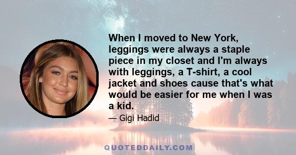 When I moved to New York, leggings were always a staple piece in my closet and I'm always with leggings, a T-shirt, a cool jacket and shoes cause that's what would be easier for me when I was a kid.