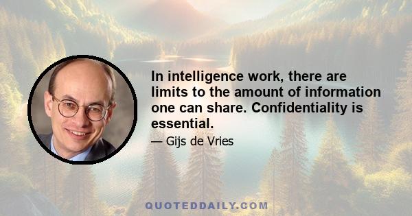 In intelligence work, there are limits to the amount of information one can share. Confidentiality is essential.