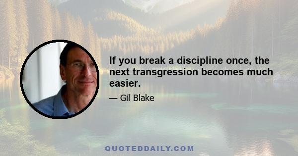 If you break a discipline once, the next transgression becomes much easier.