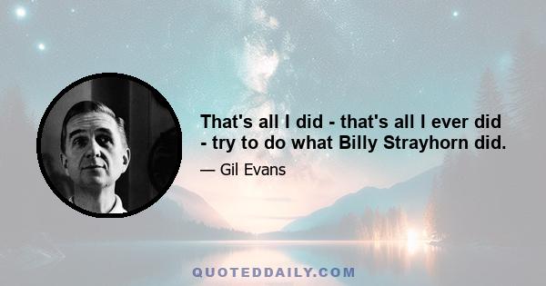 That's all I did - that's all I ever did - try to do what Billy Strayhorn did.