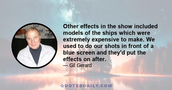 Other effects in the show included models of the ships which were extremely expensive to make. We used to do our shots in front of a blue screen and they'd put the effects on after.