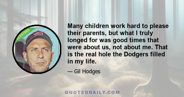 Many children work hard to please their parents, but what I truly longed for was good times that were about us, not about me. That is the real hole the Dodgers filled in my life.