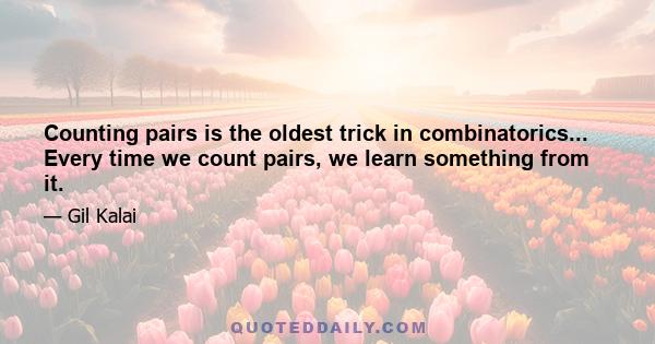 Counting pairs is the oldest trick in combinatorics... Every time we count pairs, we learn something from it.