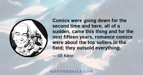 Comics were going down for the second time and here, all of a sudden, came this thing and for the next fifteen years, romance comics were about the top sellers in the field; they outsold everything.