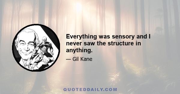 Everything was sensory and I never saw the structure in anything.