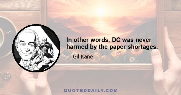 In other words, DC was never harmed by the paper shortages.