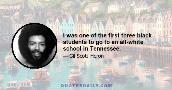 I was one of the first three black students to go to an all-white school in Tennessee.