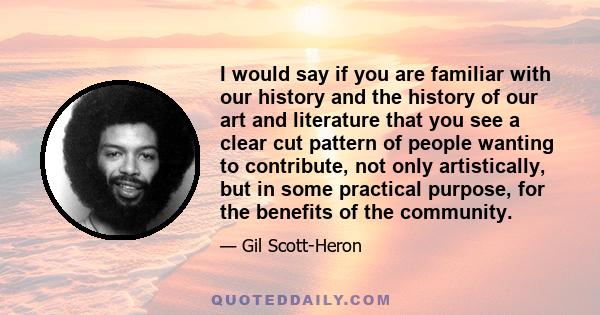 I would say if you are familiar with our history and the history of our art and literature that you see a clear cut pattern of people wanting to contribute, not only artistically, but in some practical purpose, for the